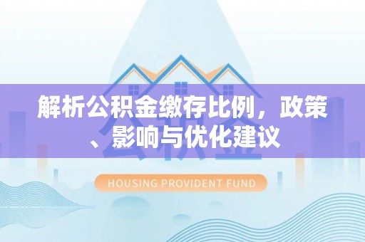 广饶解析公积金缴存比例，政策、影响与优化建议