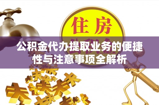 广饶公积金代办提取业务的便捷性与注意事项全解析