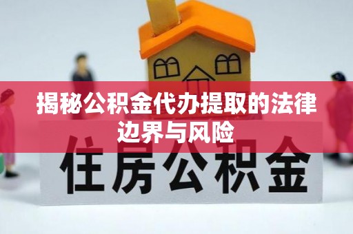 广饶揭秘公积金代办提取的法律边界与风险