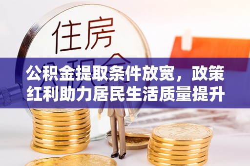 广饶公积金提取条件放宽，政策红利助力居民生活质量提升