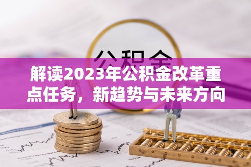 广饶解读2023年公积金改革重点任务，新趋势与未来方向