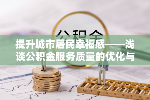 广饶提升城市居民幸福感——浅谈公积金服务质量的优化与未来