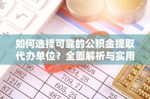 广饶如何选择可靠的公积金提取代办单位？全面解析与实用建议