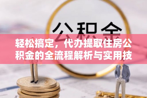 广饶轻松搞定，代办提取住房公积金的全流程解析与实用技巧