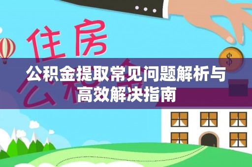 广饶公积金提取常见问题解析与高效解决指南