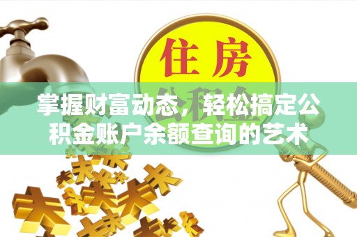 广饶掌握财富动态，轻松搞定公积金账户余额查询的艺术