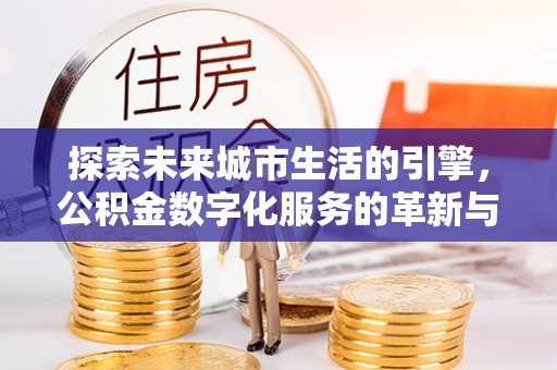 广饶探索未来城市生活的引擎，公积金数字化服务的革新与实践
