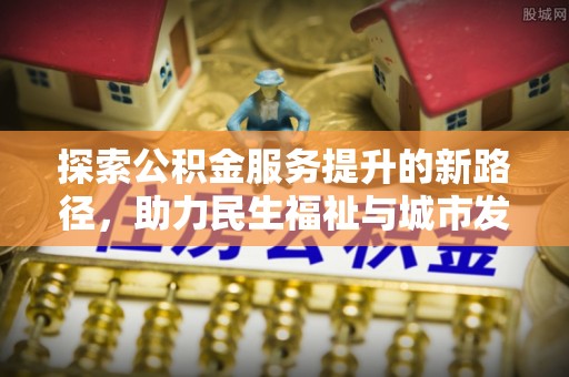 广饶探索公积金服务提升的新路径，助力民生福祉与城市发展