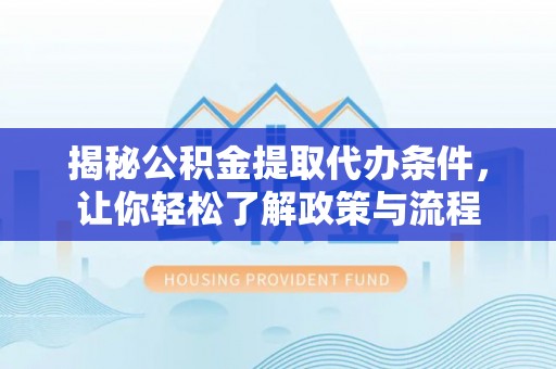广饶揭秘公积金提取代办条件，让你轻松了解政策与流程