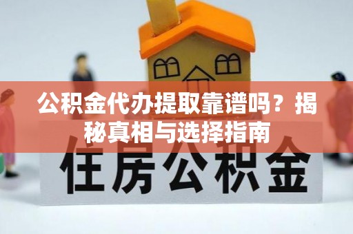 广饶公积金代办提取靠谱吗？揭秘真相与选择指南