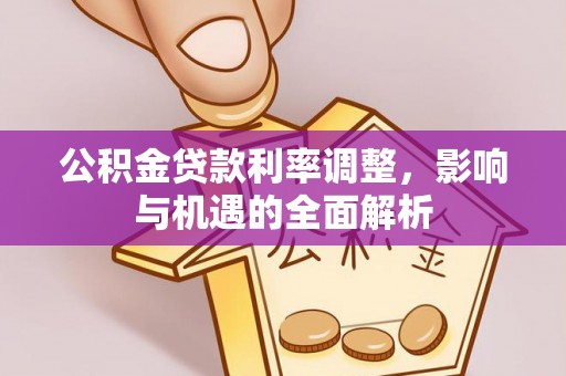 广饶公积金贷款利率调整，影响与机遇的全面解析