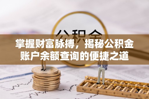 广饶掌握财富脉搏，揭秘公积金账户余额查询的便捷之道