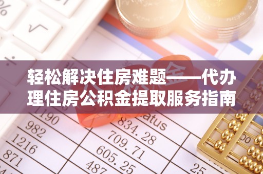 广饶轻松解决住房难题——代办理住房公积金提取服务指南