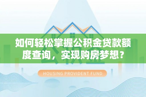 广饶如何轻松掌握公积金贷款额度查询，实现购房梦想？