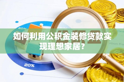 广饶如何利用公积金装修贷款实现理想家居？
