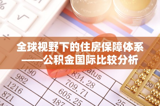 广饶全球视野下的住房保障体系——公积金国际比较分析