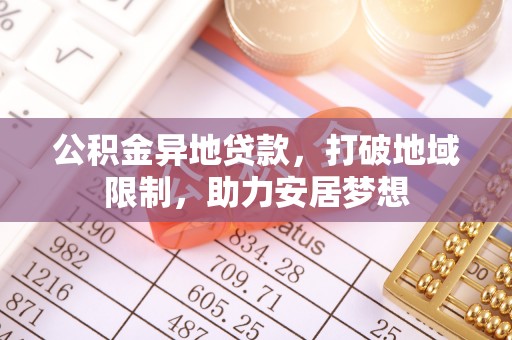 广饶公积金异地贷款，打破地域限制，助力安居梦想