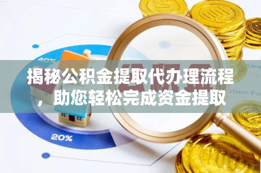 广饶揭秘公积金提取代办理流程，助您轻松完成资金提取