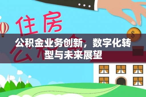 广饶公积金业务创新，数字化转型与未来展望