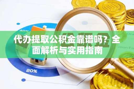 广饶代办提取公积金靠谱吗？全面解析与实用指南