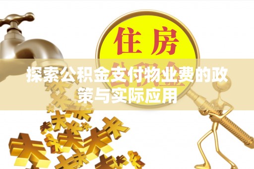 广饶探索公积金支付物业费的政策与实际应用