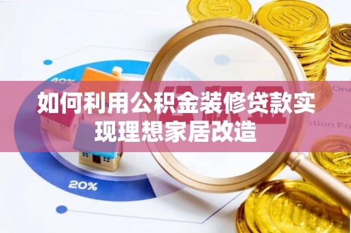 广饶如何利用公积金装修贷款实现理想家居改造