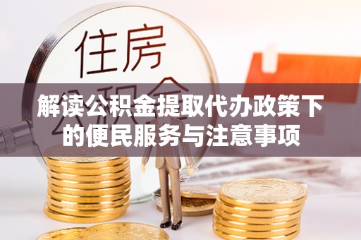 广饶解读公积金提取代办政策下的便民服务与注意事项
