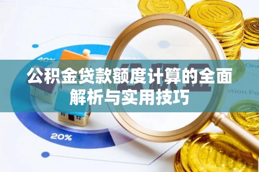 广饶公积金贷款额度计算的全面解析与实用技巧