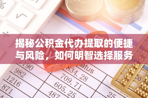 广饶揭秘公积金代办提取的便捷与风险，如何明智选择服务？