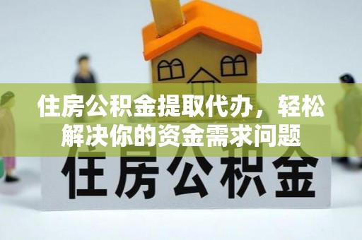 广饶住房公积金提取代办，轻松解决你的资金需求问题