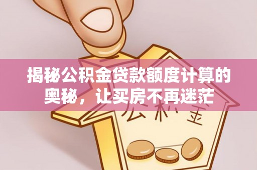 广饶揭秘公积金贷款额度计算的奥秘，让买房不再迷茫
