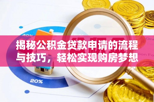 广饶揭秘公积金贷款申请的流程与技巧，轻松实现购房梦想