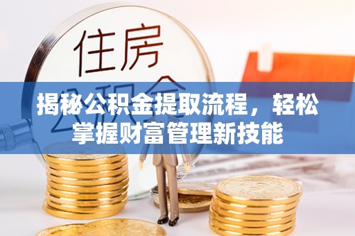 广饶揭秘公积金提取流程，轻松掌握财富管理新技能