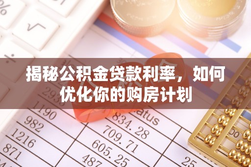 广饶揭秘公积金贷款利率，如何优化你的购房计划
