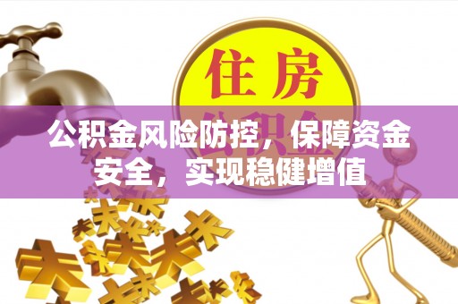 广饶公积金风险防控，保障资金安全，实现稳健增值