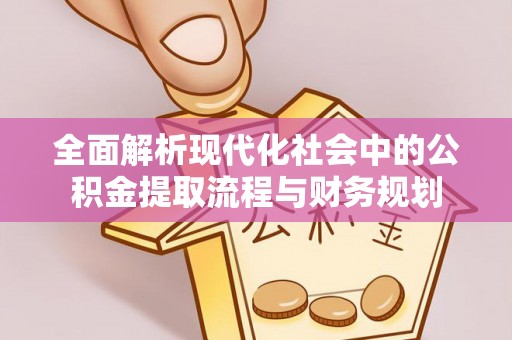广饶全面解析现代化社会中的公积金提取流程与财务规划