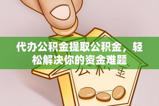 广饶代办公积金提取公积金，轻松解决你的资金难题