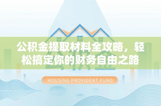 广饶公积金提取材料全攻略，轻松搞定你的财务自由之路