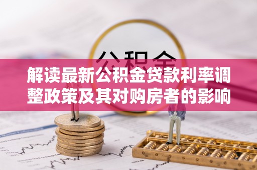 广饶解读最新公积金贷款利率调整政策及其对购房者的影响