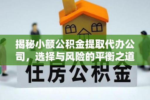 广饶揭秘小额公积金提取代办公司，选择与风险的平衡之道
