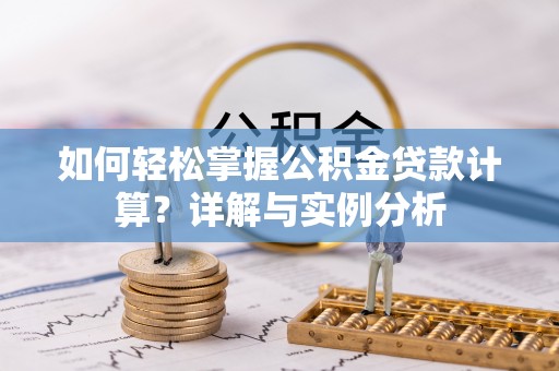 广饶如何轻松掌握公积金贷款计算？详解与实例分析