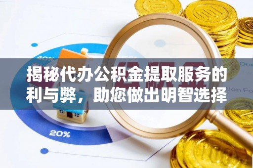 广饶揭秘代办公积金提取服务的利与弊，助您做出明智选择