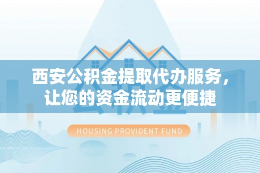 广饶西安公积金提取代办服务，让您的资金流动更便捷