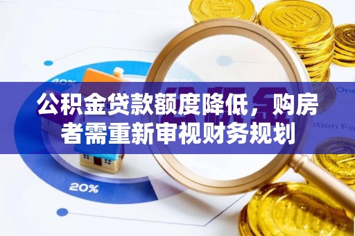 广饶公积金贷款额度降低，购房者需重新审视财务规划
