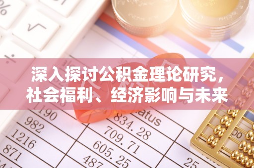 广饶深入探讨公积金理论研究，社会福利、经济影响与未来展望