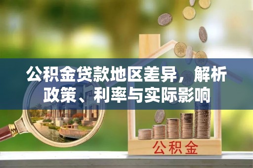 广饶公积金贷款地区差异，解析政策、利率与实际影响