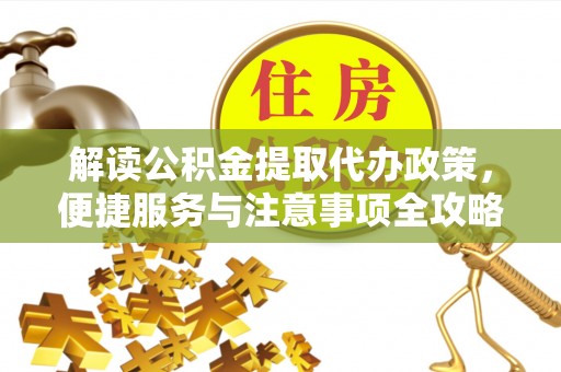 广饶解读公积金提取代办政策，便捷服务与注意事项全攻略