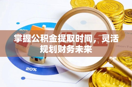 广饶掌握公积金提取时间，灵活规划财务未来