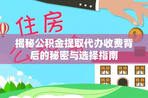 广饶揭秘公积金提取代办收费背后的秘密与选择指南