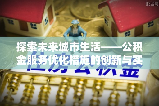 广饶探索未来城市生活——公积金服务优化措施的创新与实践